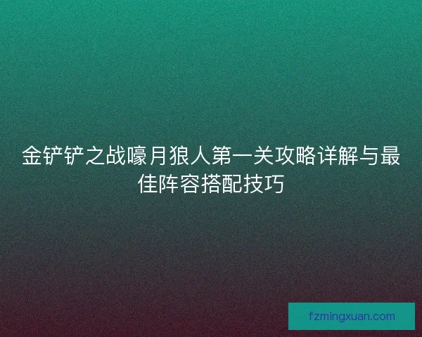 金铲铲之战嚎月狼人第一关攻略详解与最佳阵容搭配技巧